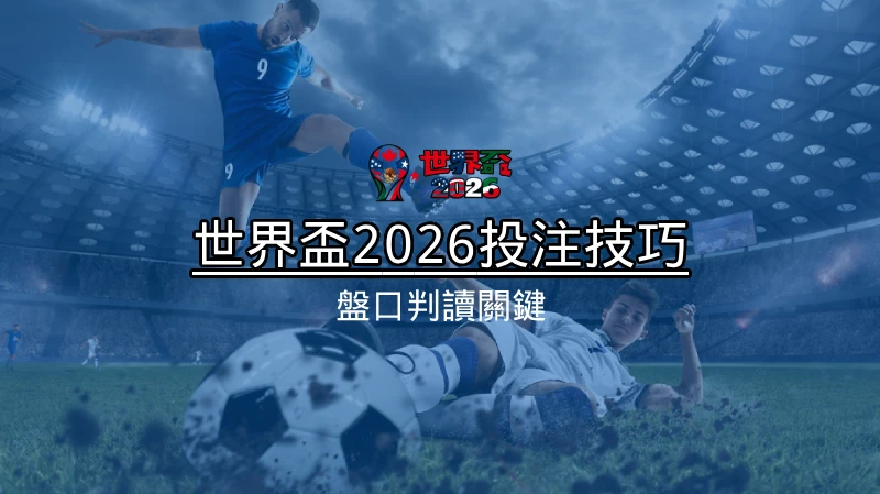 世界盃2026投注技巧 - 盤口判讀關鍵