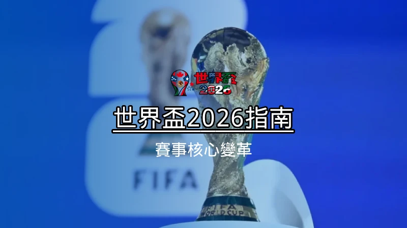 世界盃2026指南 - 賽事核心變革
